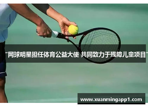 “网球明星担任体育公益大使 共同致力于残障儿童项目”