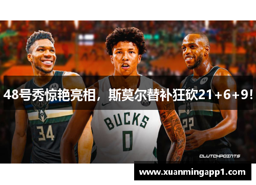48号秀惊艳亮相，斯莫尔替补狂砍21+6+9！